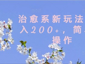 治愈系新玩法,日入200+,简单好操作【揭秘】