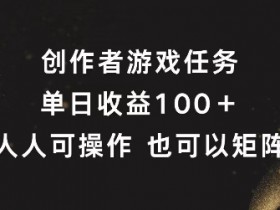 创作者游戏任务,单日收益100+,可矩阵操作【揭秘】