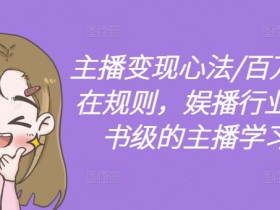 主播变现心法/百万收入潜在规则,娱播行业,教科书级的主播学习体系