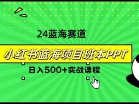 2024年8月最新蓝海赛道,小红书班本PPT项目,小白轻松上手