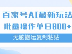 百家号AI搬砖掘金项目玩法,无脑搬运复制粘贴,可批量操作,单日收益几张