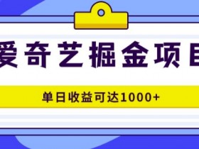 外面收费1980的爱奇艺掘金项目,一条作品几分钟完成,可批量操作,单日收益可达1k