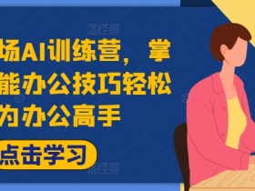 高效职场AI训练营,掌握AI智能办公技巧轻松成为办公高手,提升工作效率!