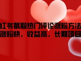小红书截取热门评论涨粉方法,涨粉快,收益高,长期项目
