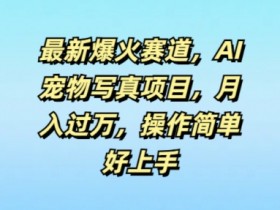 最新爆火赛道,AI宠物写真项目,月入过万,操作简单好上手