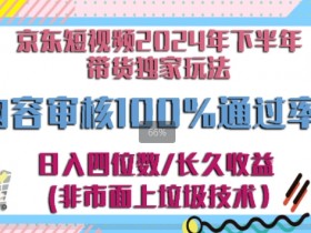 京东逛逛短视频2024下半年带货独家玩儿法,5分钟一条视频,内容审核通过率100%