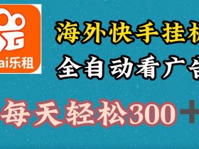 海外快手项目,利用工具全自动看广告,每天轻松3张