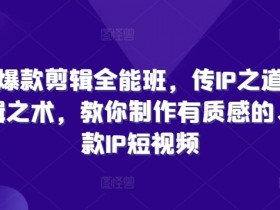 商业爆款剪辑全能班,传IP之道,授剪辑之术,教你制作有质感的、爆款IP短视频