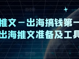 小说推文—出海搞钱第一课,出海推文准备及工具