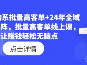 23年淘系批量高客单+24年全域电商矩阵,批量高客单线上课,让赚钱轻松无脑点