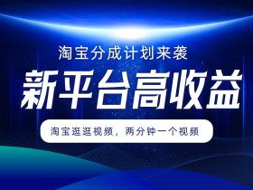 淘宝分成计划来袭,两分钟一个视频,新平台高收益,1万播放量收益100多,轻松月入5位数