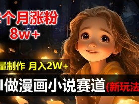 2个月涨粉8w,新玩法AI自动化做漫画小说赛道,操作简单可批量制作,新手小白轻松月入2W【揭秘】
