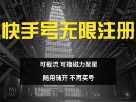 快手无限注册,可截流,可撸磁力聚星,随用随开,不再买号【揭秘】