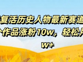 AI复活历史人物最新赛道,54个作品涨粉10w,轻松月入2w+【揭秘】
