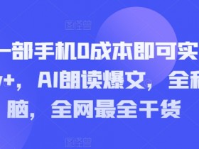 仅需一部手机0成本即可实现月入1w+,AI朗读爆文,全程无脑,全网最全干货