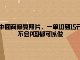 做中间商修复照片，一单10到15元，不会P图都可以做