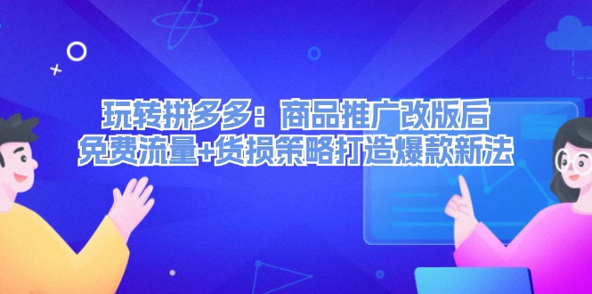 图片[1]-玩转拼多多：商品推广改版后，免费流量+货损策略打造爆款新法（无水印）-云上仙人资源网