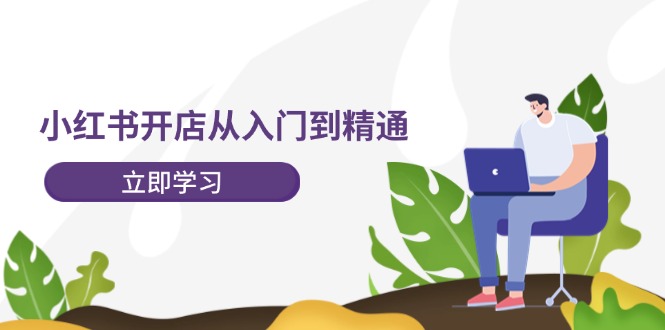图片[1]-小红书开店从入门到精通，快速掌握小红书店铺运营，实现开店创收-202节课-云上仙人资源网