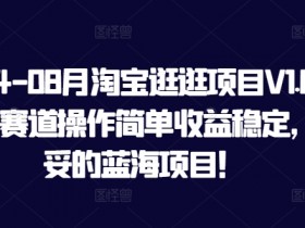 2024-08月淘宝逛逛项目V1.0，全新赛道操作简单收益稳定，妥妥的蓝海项目！