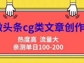微头条cg类文章创作，AI一键生成爆文，热度高，流量大，亲测单日变现200+，小白快速上手