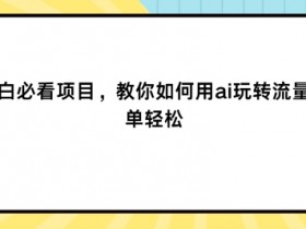 新手小白必看项目,教你如何用ai玩转流量主,简单轻松
