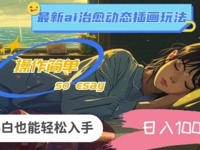 24年8月最新ai治愈动态插画玩法，操作简单，小白也能轻松入手，日入1k