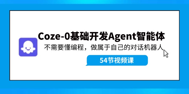 图片[1]-Coze-0基础开发 Agent智能体教程：不需要懂编程，做属于自己的对话机器人-云上仙人资源网