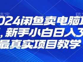 2024闲鱼卖电脑项目,新手小白月入3K 最真实项目教学