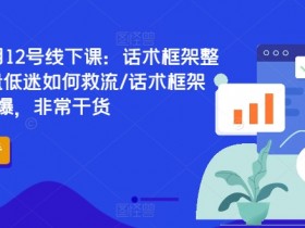 直播运营6月12号线下课：话术框架整体设计/流量低迷如何救流/话术框架等，全场燃爆，非常干货