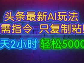 今日头条最新AI玩法 无需指令只复制粘贴，每天2小时 轻松月入5000+