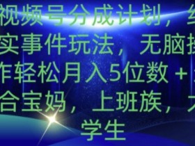 视频号分成计划，纪实事件玩法，无脑操作轻松月入5位数+