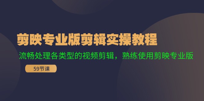 图片[1]-剪映专业版剪辑实操课程：流畅处理各类型的视频剪辑，熟练使用剪映专业版-云上仙人资源网