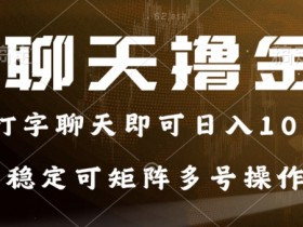 0门槛费用的聊天撸金，打字聊天即可日入100+，稳定可矩阵多号操作