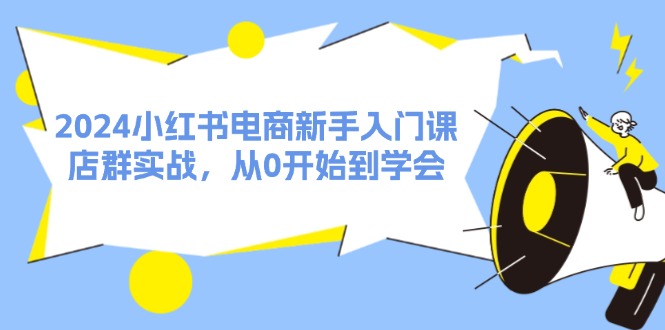 图片[1]-2024小红书电商新手入门课，店群实战，从0开始到学会（31节）-云上仙人资源网