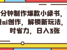 5分钟制作爆款小绿书,免费ai创作,解锁新玩法,省时省力,日入3张