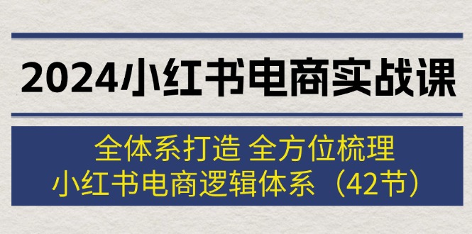 图片[1]-2024小红书电商实战课：全体系打造 全方位梳理 小红书电商逻辑体系 (42节)-云上仙人资源网