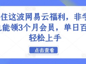 抓住这波网易云福利，非学生也能领3个月会员，单日百单轻松上手