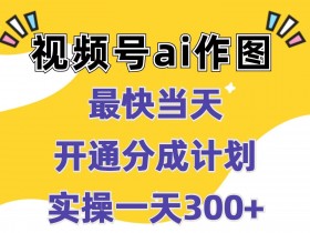 视频号ai作图,最快当天开通分成计划,实操一天300+