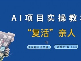 AI项目实操教程,“复活”亲人【9节视频课程】