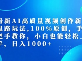 最新AI高质量视频创作新思路玩法,100%原创,手把手教你,小白也能轻松上手【揭秘】