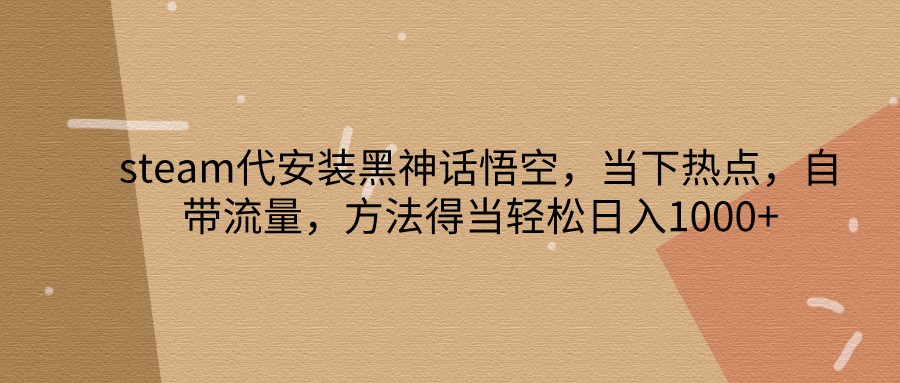 steam代组装黑神话悟空,当前热点,自带光环,方法得当轻轻松松日入1000