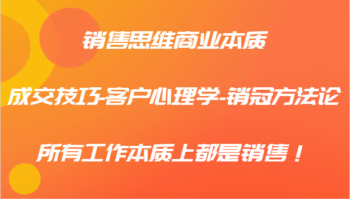 销售思维商业的本质-成交技巧-顾客社会心理学-销售冠军科学方法论,各种工作实际上都是市场销售!