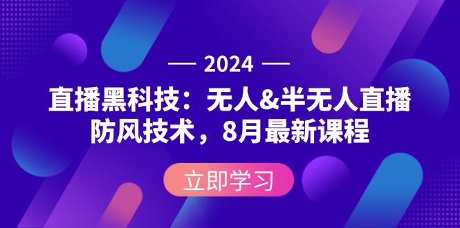 (12381期)2024直播黑科技:无人&半无人直播防风技术,8月最新课程