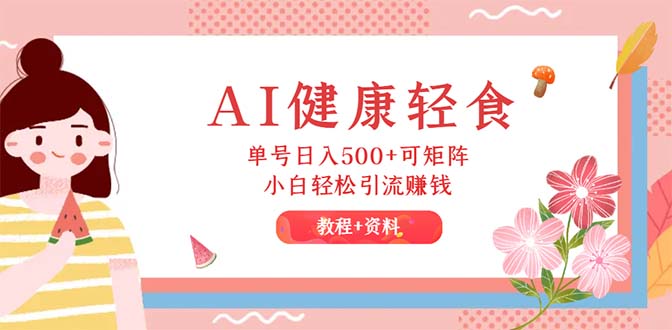 (12388期)AI健康轻食,单号日入500+可矩阵,小白轻松引流赚钱(教程+食谱)