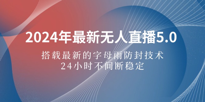 (12455期)2024年最新无人直播5.0,搭载最新的字母雨防封技术,24小时不间断稳定…