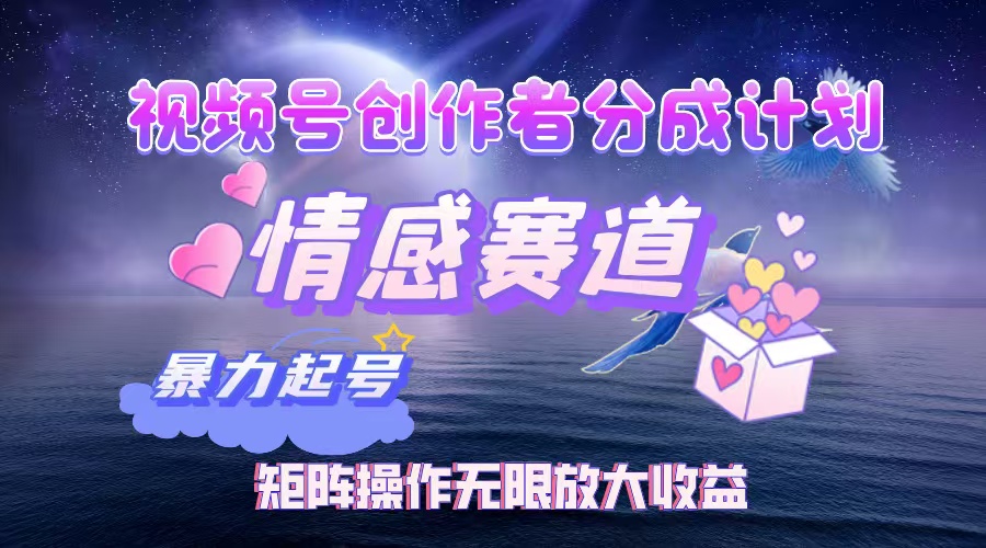 (12461期)视频号创作者分成项目之情感赛道,暴力起号,实现税后月入3W+矩阵操作…