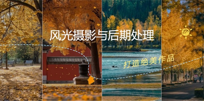 (12476期)风光 摄影与后期处理全课程:掌握光影、色彩、构图,打造绝美作品