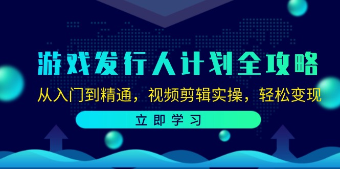 (12478期)游戏发行人计划全攻略:从入门到精通,视频剪辑实操,轻松变现