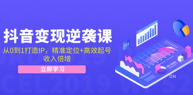抖音变现逆袭课:从0到1打造IP,精准定位+高效起号,收入倍增