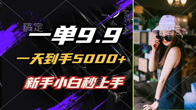 (12536期)一单9.9,一天到手5000+,不挑人,小白当天上手,制作作品只需1分钟